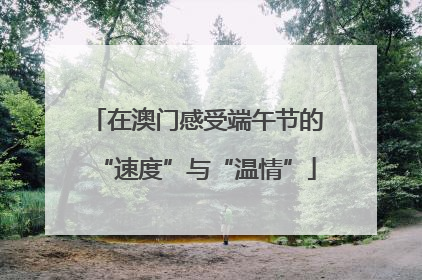 在澳门感受端午节的“速度”与“温情”