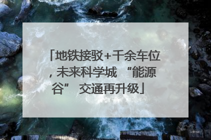 地铁接驳+千余车位，未来科学城 “能源谷” 交通再升级