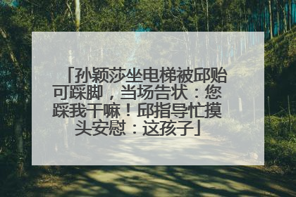 孙颖莎坐电梯被邱贻可踩脚，当场告状：您踩我干嘛！邱指导忙摸头安慰：这孩子