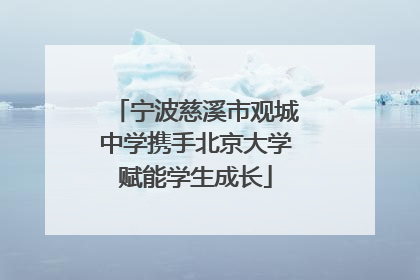 宁波慈溪市观城中学携手北京大学赋能学生成长