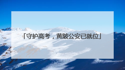守护高考，黄陂公安已就位