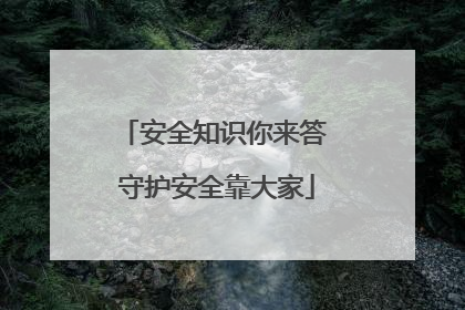安全知识你来答 守护安全靠大家