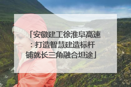 安徽建工徐淮阜高速：打造智慧建造标杆 铺就长三角融合坦途