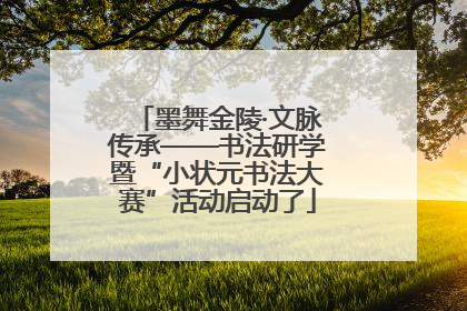 墨舞金陵·文脉传承——书法研学暨“小状元书法大赛”活动启动了