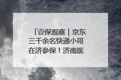 壹保观察｜京东三千余名快递小哥在济参保！济南医保局喊你来参保