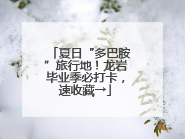 夏日“多巴胺”旅行地！龙岩毕业季必打卡，速收藏→
