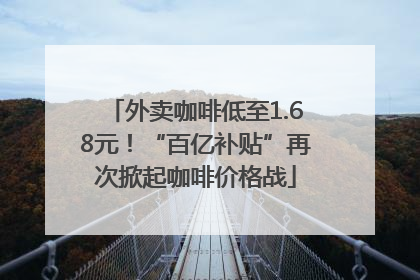 外卖咖啡低至1.68元！“百亿补贴”再次掀起咖啡价格战