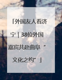 外国友人看济宁｜38位外国嘉宾共赴曲阜“文化之约”