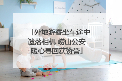 外地游客坐车途中遗落相机 崂山公安暖心寻回获赞誉