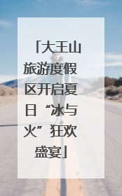 大王山旅游度假区开启夏日“冰与火”狂欢盛宴