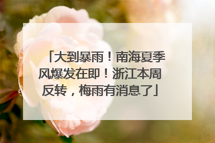 大到暴雨！南海夏季风爆发在即！浙江本周反转，梅雨有消息了