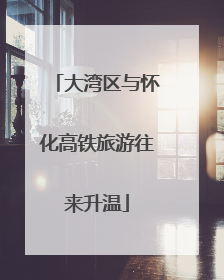大湾区与怀化高铁旅游往来升温