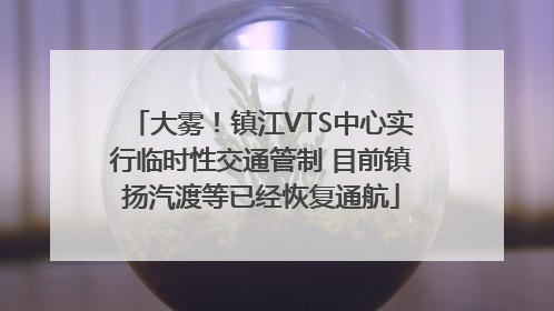 大雾！镇江VTS中心实行临时性交通管制 目前镇扬汽渡等已经恢复通航