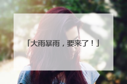 大雨暴雨，要来了！