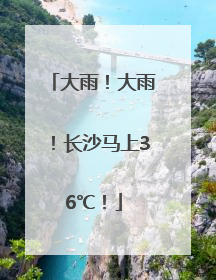 大雨！大雨！长沙马上36℃！