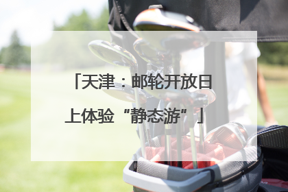 天津：邮轮开放日上体验“静态游”