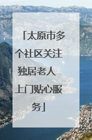 太原市多个社区关注独居老人 上门贴心服务