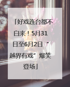 好戏连台都不白来！5月31日至6月2日“越界有戏”爆笑登场