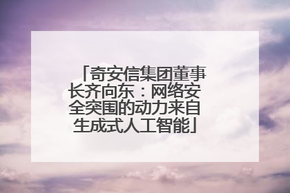 奇安信集团董事长齐向东：网络安全突围的动力来自生成式人工智能