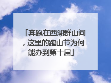 奔跑在西湖群山间，这里的跑山节为何能办到第十届