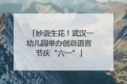 妙语生花！武汉一幼儿园举办创意语言节庆“六一”