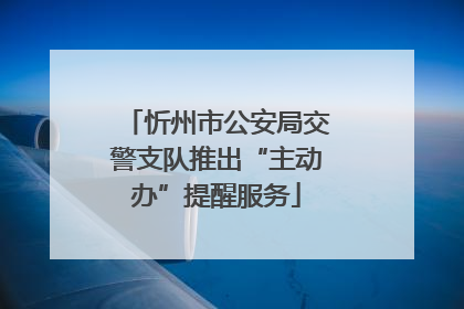 忻州市公安局交警支队推出“主动办”提醒服务