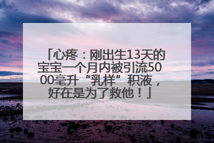 心疼：刚出生13天的宝宝一个月内被引流5000毫升“乳样”积液，好在是为了救他！