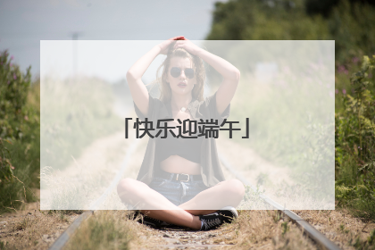 快乐迎端午