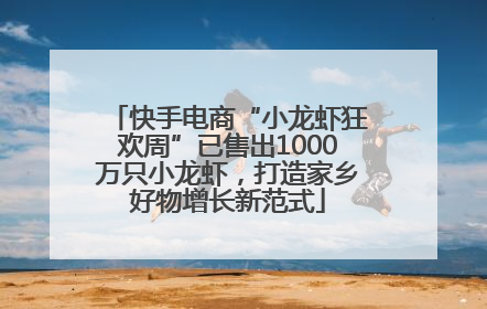 快手电商“小龙虾狂欢周”已售出1000万只小龙虾，打造家乡好物增长新范式