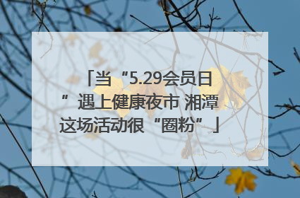 当“5.29会员日”遇上健康夜市 湘潭这场活动很“圈粉”