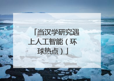 当汉学研究遇上人工智能（环球热点）