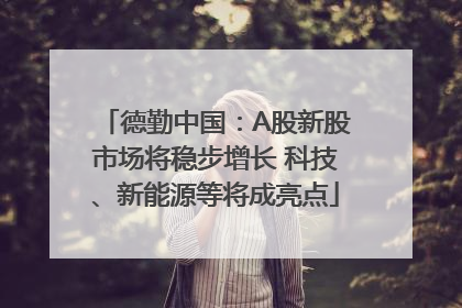 德勤中国：A股新股市场将稳步增长 科技、新能源等将成亮点