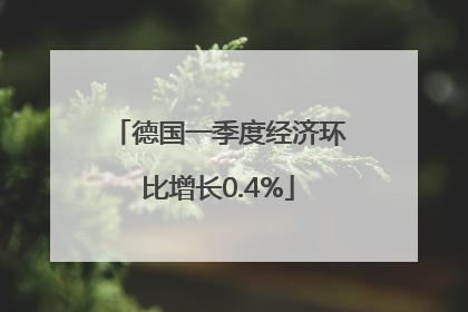 德国一季度经济环比增长0.4%