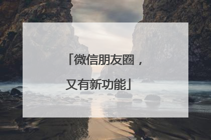 微信朋友圈，又有新功能