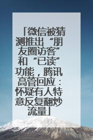 微信被猜测推出“朋友圈访客”和“已读”功能，腾讯高管回应：怀疑有人特意反复翻炒流量
