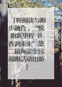 将阅读与跑步融合，“悦跑新里程 书香润未来”第二届海淀全民阅跑活动出新
