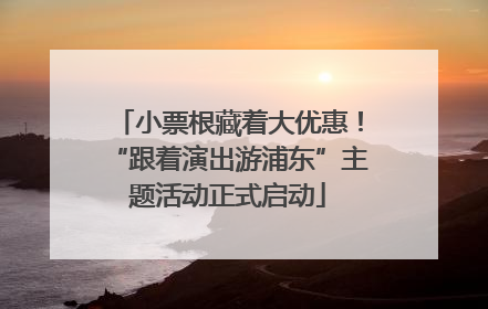小票根藏着大优惠！“跟着演出游浦东”主题活动正式启动