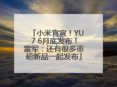 小米官宣！YU7 6月底发布！雷军：还有很多重磅新品一起发布