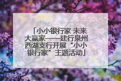 小小银行家 未来大赢家——建行泉州西湖支行开展“小小银行家”主题活动