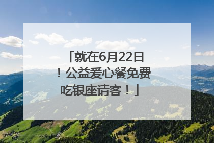 就在6月22日！公益爱心餐免费吃银座请客！