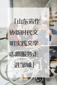 山东省作协新时代文明实践文学志愿服务走进邹城