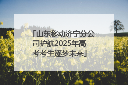 山东移动济宁分公司护航2025年高考考生逐梦未来