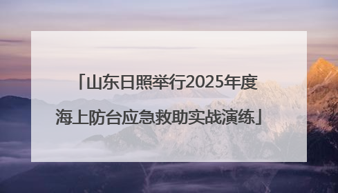 山东日照举行2025年度海上防台应急救助实战演练