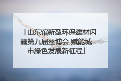 山东馆新型环保建材闪耀第九届丝博会 赋能城市绿色发展新征程