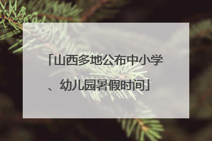 山西多地公布中小学、幼儿园暑假时间
