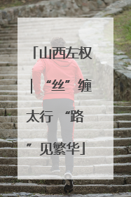 山西左权｜“丝”缠太行 “路”见繁华