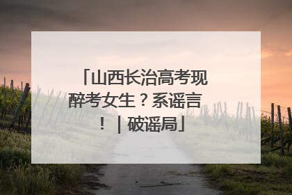 山西长治高考现醉考女生？系谣言！｜破谣局