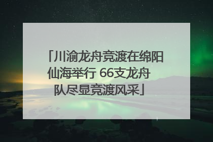 川渝龙舟竞渡在绵阳仙海举行 66支龙舟队尽显竞渡风采