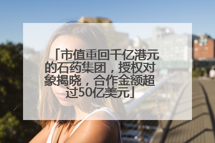 市值重回千亿港元的石药集团，授权对象揭晓，合作金额超过50亿美元