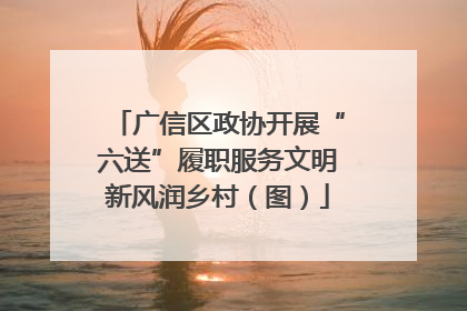 广信区政协开展“六送”履职服务文明新风润乡村（图）
